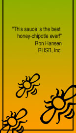 "This sauce is the best hone-chipotle ever!" Ron Hansen, RHSB, Inc.